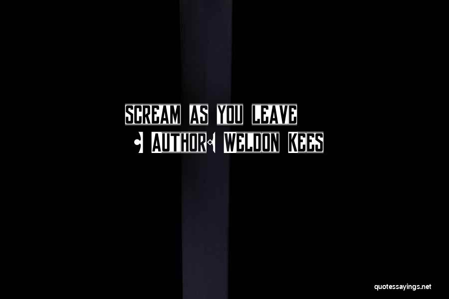 Weldon Kees Quotes: Scream As You Leave