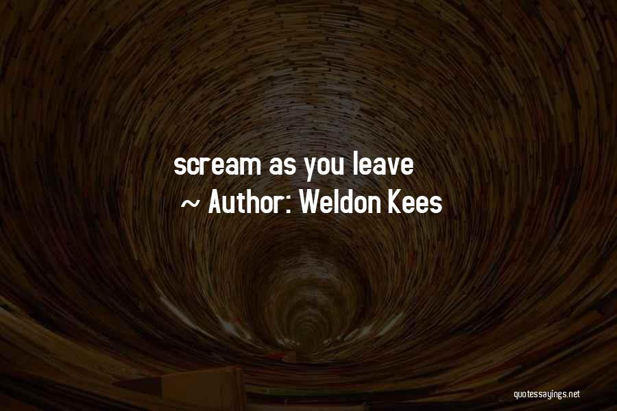 Weldon Kees Quotes: Scream As You Leave