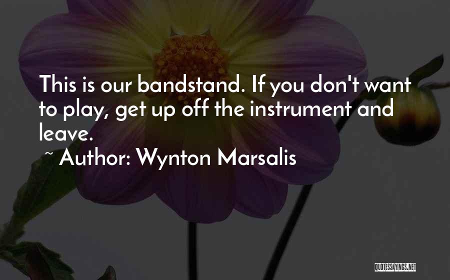 Wynton Marsalis Quotes: This Is Our Bandstand. If You Don't Want To Play, Get Up Off The Instrument And Leave.