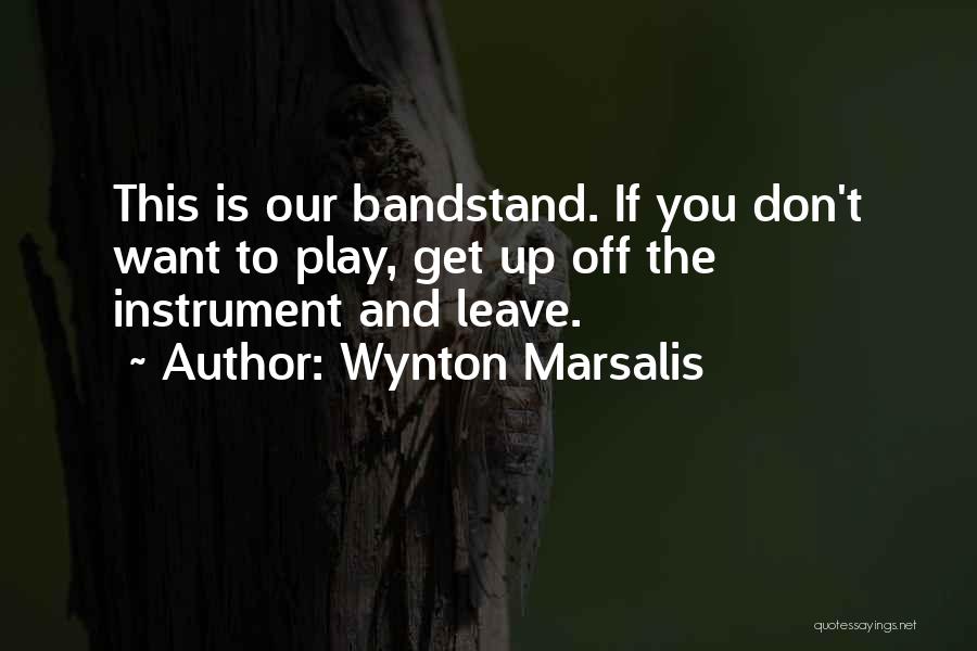 Wynton Marsalis Quotes: This Is Our Bandstand. If You Don't Want To Play, Get Up Off The Instrument And Leave.