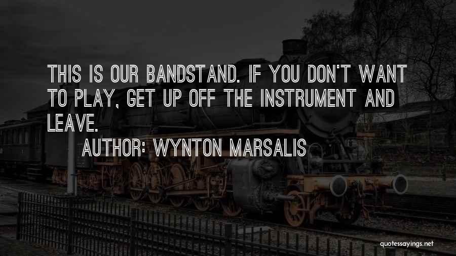Wynton Marsalis Quotes: This Is Our Bandstand. If You Don't Want To Play, Get Up Off The Instrument And Leave.