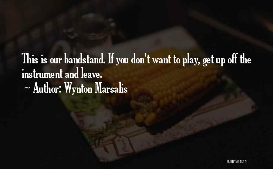 Wynton Marsalis Quotes: This Is Our Bandstand. If You Don't Want To Play, Get Up Off The Instrument And Leave.