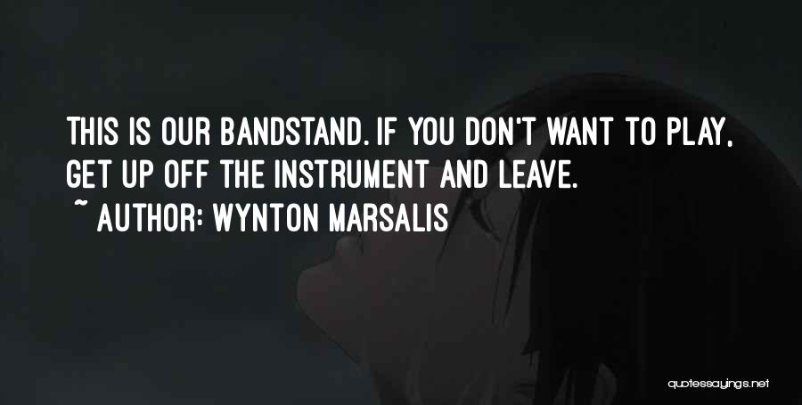 Wynton Marsalis Quotes: This Is Our Bandstand. If You Don't Want To Play, Get Up Off The Instrument And Leave.