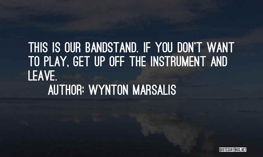 Wynton Marsalis Quotes: This Is Our Bandstand. If You Don't Want To Play, Get Up Off The Instrument And Leave.