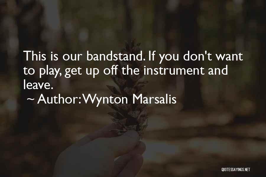 Wynton Marsalis Quotes: This Is Our Bandstand. If You Don't Want To Play, Get Up Off The Instrument And Leave.