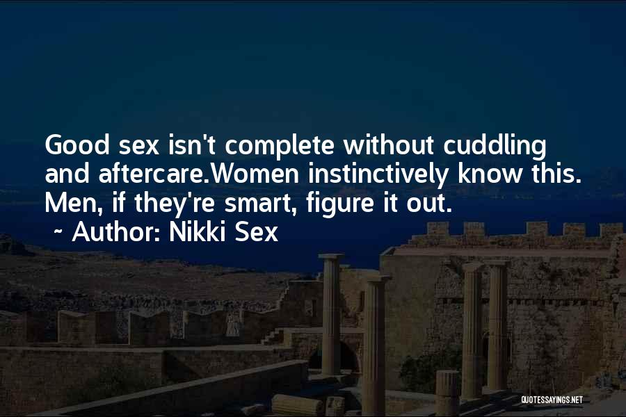 Nikki Sex Quotes: Good Sex Isn't Complete Without Cuddling And Aftercare.women Instinctively Know This. Men, If They're Smart, Figure It Out.