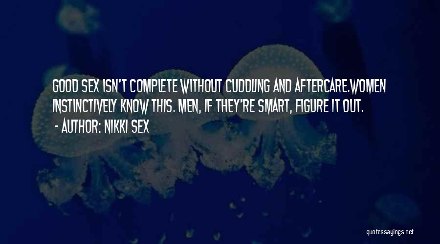 Nikki Sex Quotes: Good Sex Isn't Complete Without Cuddling And Aftercare.women Instinctively Know This. Men, If They're Smart, Figure It Out.