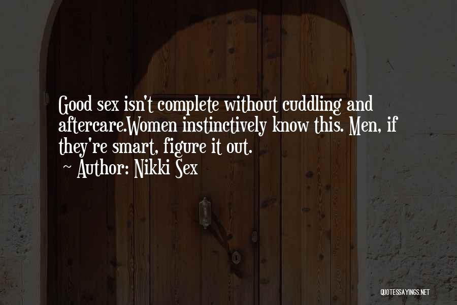 Nikki Sex Quotes: Good Sex Isn't Complete Without Cuddling And Aftercare.women Instinctively Know This. Men, If They're Smart, Figure It Out.