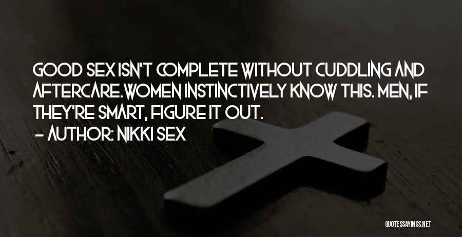 Nikki Sex Quotes: Good Sex Isn't Complete Without Cuddling And Aftercare.women Instinctively Know This. Men, If They're Smart, Figure It Out.