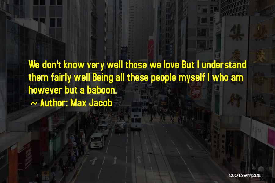 Max Jacob Quotes: We Don't Know Very Well Those We Love But I Understand Them Fairly Well Being All These People Myself I