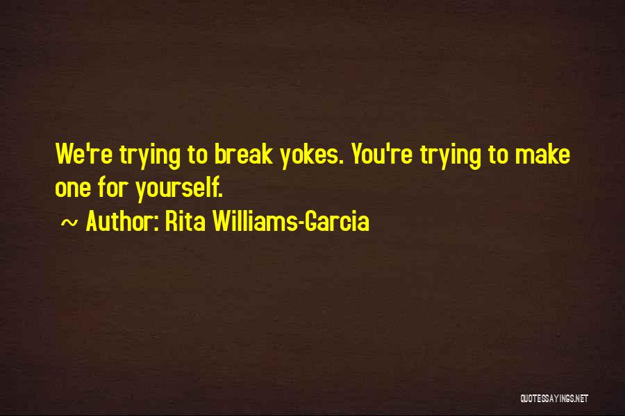 Rita Williams-Garcia Quotes: We're Trying To Break Yokes. You're Trying To Make One For Yourself.