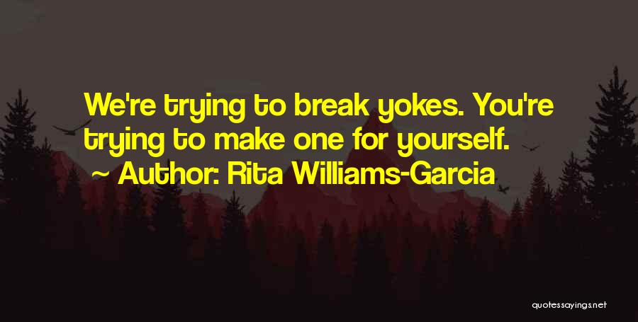 Rita Williams-Garcia Quotes: We're Trying To Break Yokes. You're Trying To Make One For Yourself.