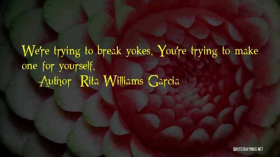 Rita Williams-Garcia Quotes: We're Trying To Break Yokes. You're Trying To Make One For Yourself.