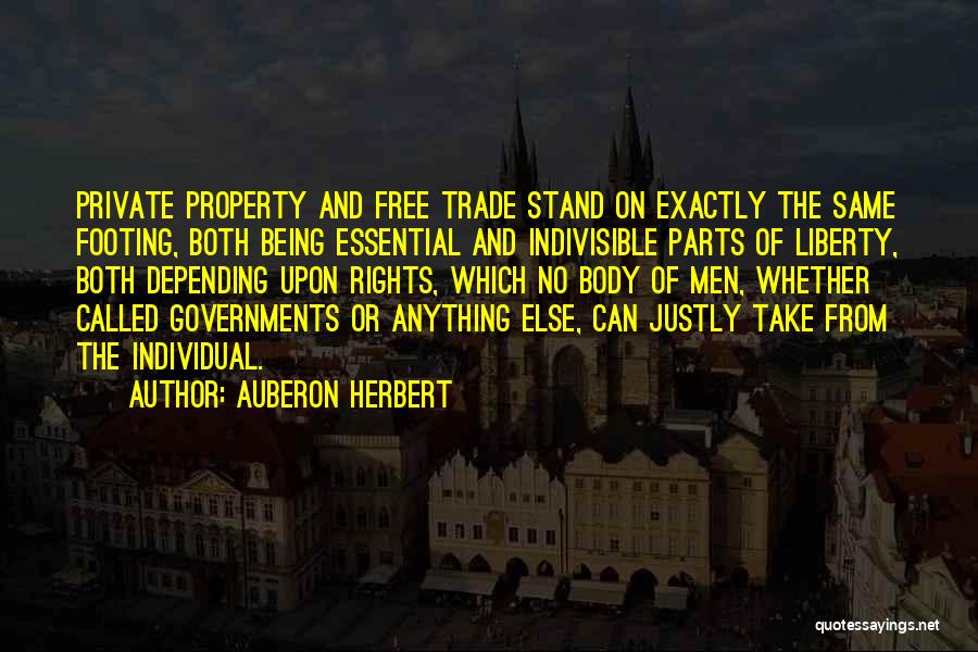 Auberon Herbert Quotes: Private Property And Free Trade Stand On Exactly The Same Footing, Both Being Essential And Indivisible Parts Of Liberty, Both