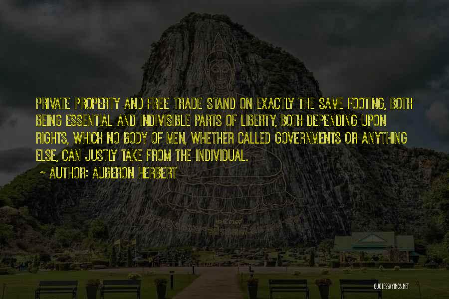 Auberon Herbert Quotes: Private Property And Free Trade Stand On Exactly The Same Footing, Both Being Essential And Indivisible Parts Of Liberty, Both