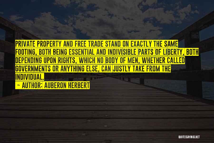 Auberon Herbert Quotes: Private Property And Free Trade Stand On Exactly The Same Footing, Both Being Essential And Indivisible Parts Of Liberty, Both