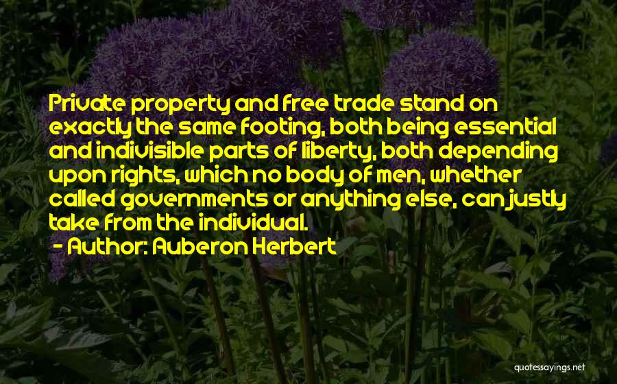 Auberon Herbert Quotes: Private Property And Free Trade Stand On Exactly The Same Footing, Both Being Essential And Indivisible Parts Of Liberty, Both