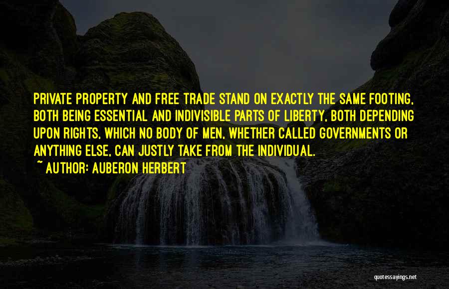 Auberon Herbert Quotes: Private Property And Free Trade Stand On Exactly The Same Footing, Both Being Essential And Indivisible Parts Of Liberty, Both