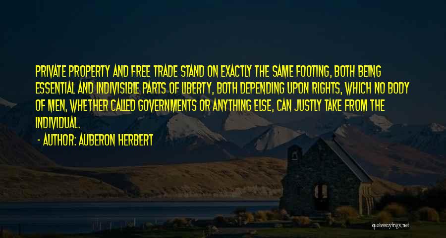 Auberon Herbert Quotes: Private Property And Free Trade Stand On Exactly The Same Footing, Both Being Essential And Indivisible Parts Of Liberty, Both