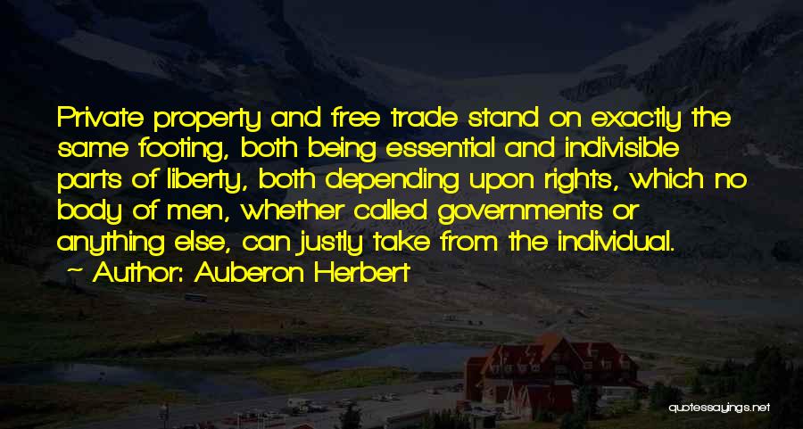 Auberon Herbert Quotes: Private Property And Free Trade Stand On Exactly The Same Footing, Both Being Essential And Indivisible Parts Of Liberty, Both