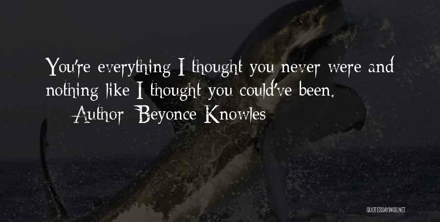 Beyonce Knowles Quotes: You're Everything I Thought You Never Were And Nothing Like I Thought You Could've Been.