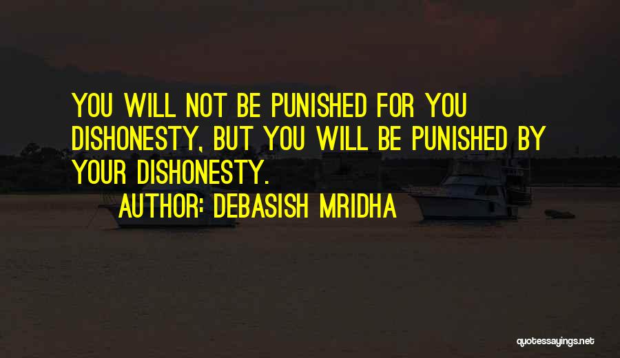 Debasish Mridha Quotes: You Will Not Be Punished For You Dishonesty, But You Will Be Punished By Your Dishonesty.