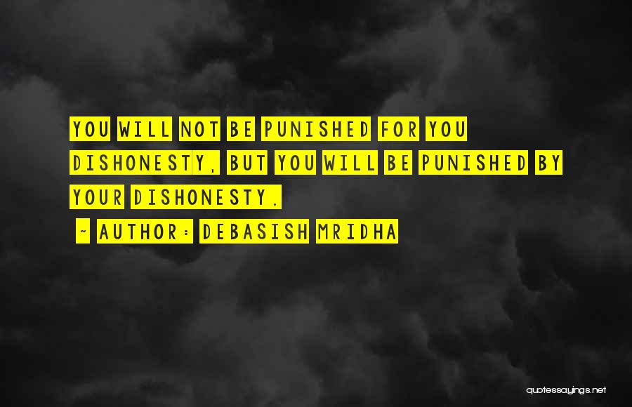 Debasish Mridha Quotes: You Will Not Be Punished For You Dishonesty, But You Will Be Punished By Your Dishonesty.