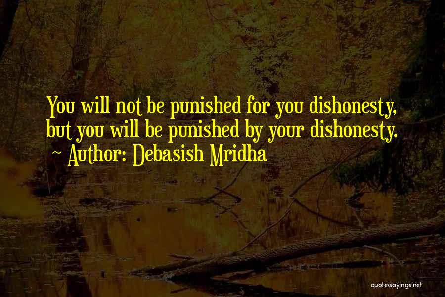 Debasish Mridha Quotes: You Will Not Be Punished For You Dishonesty, But You Will Be Punished By Your Dishonesty.