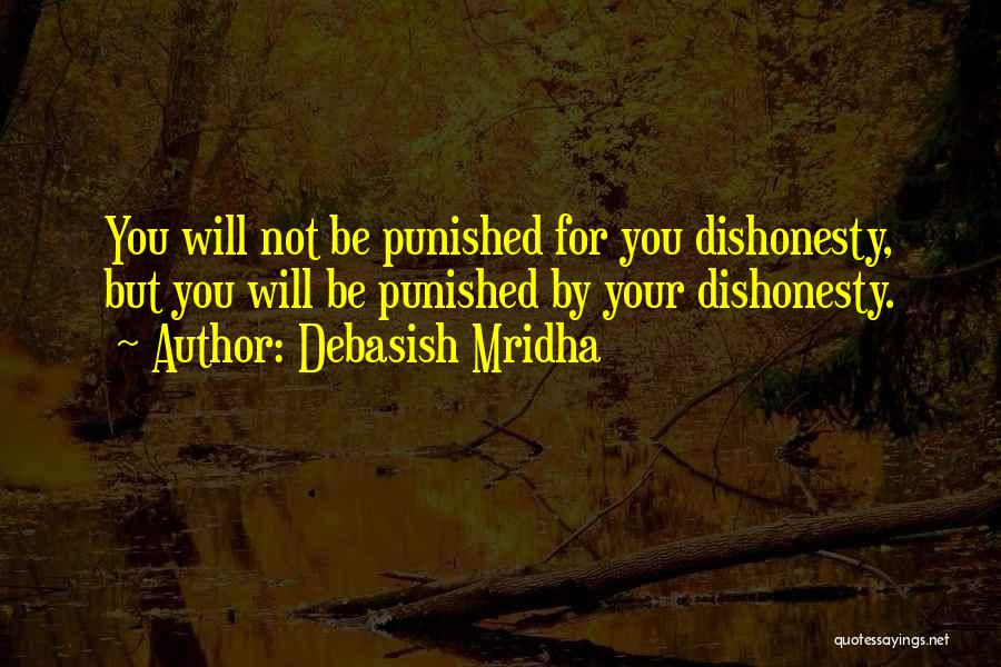 Debasish Mridha Quotes: You Will Not Be Punished For You Dishonesty, But You Will Be Punished By Your Dishonesty.