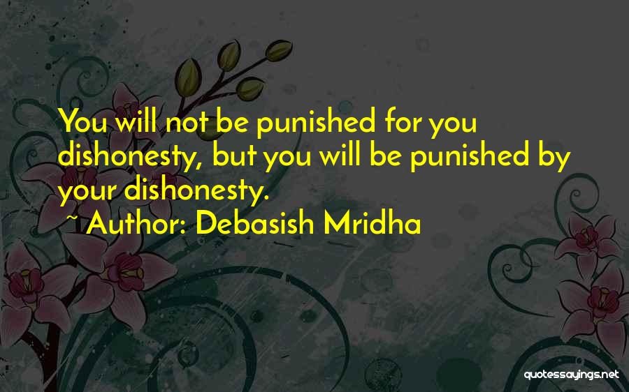 Debasish Mridha Quotes: You Will Not Be Punished For You Dishonesty, But You Will Be Punished By Your Dishonesty.