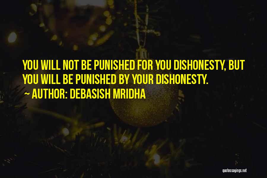 Debasish Mridha Quotes: You Will Not Be Punished For You Dishonesty, But You Will Be Punished By Your Dishonesty.