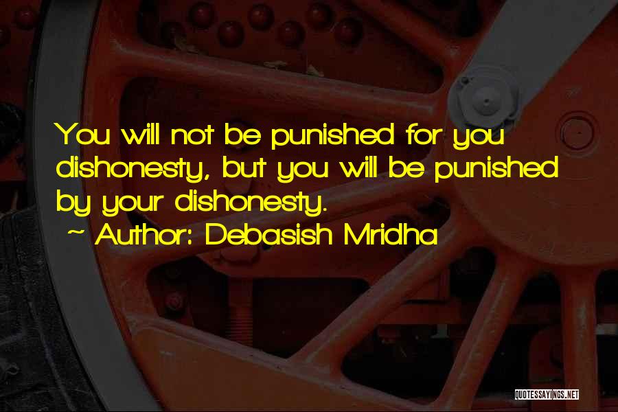 Debasish Mridha Quotes: You Will Not Be Punished For You Dishonesty, But You Will Be Punished By Your Dishonesty.