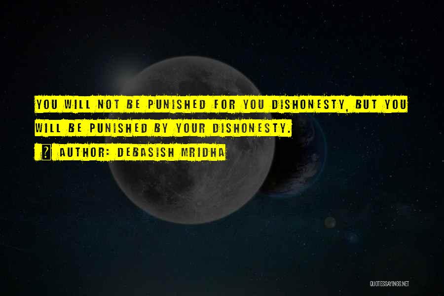 Debasish Mridha Quotes: You Will Not Be Punished For You Dishonesty, But You Will Be Punished By Your Dishonesty.