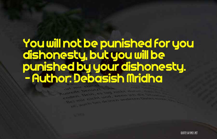 Debasish Mridha Quotes: You Will Not Be Punished For You Dishonesty, But You Will Be Punished By Your Dishonesty.