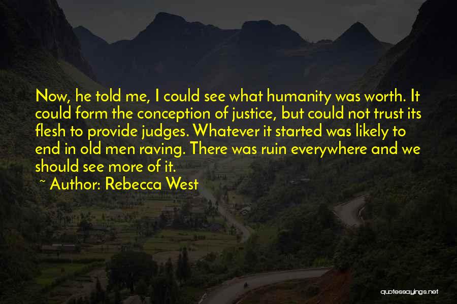 Rebecca West Quotes: Now, He Told Me, I Could See What Humanity Was Worth. It Could Form The Conception Of Justice, But Could