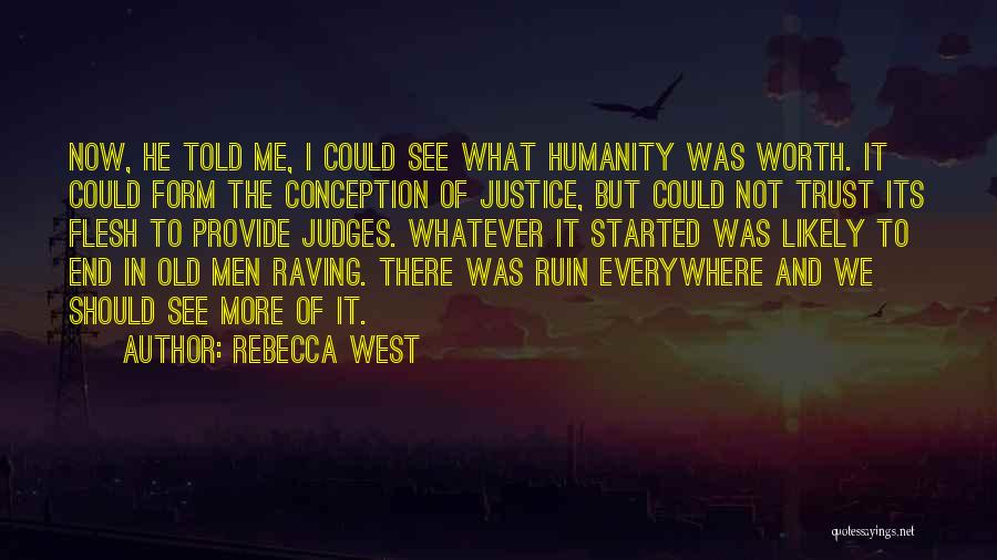 Rebecca West Quotes: Now, He Told Me, I Could See What Humanity Was Worth. It Could Form The Conception Of Justice, But Could