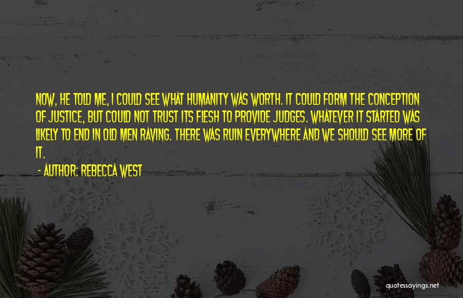 Rebecca West Quotes: Now, He Told Me, I Could See What Humanity Was Worth. It Could Form The Conception Of Justice, But Could