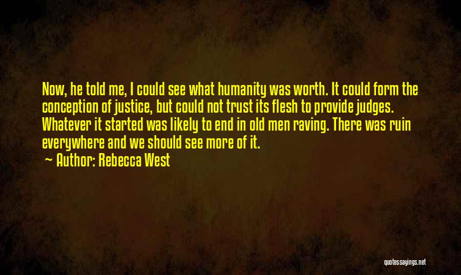 Rebecca West Quotes: Now, He Told Me, I Could See What Humanity Was Worth. It Could Form The Conception Of Justice, But Could