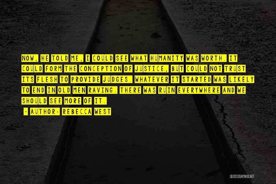 Rebecca West Quotes: Now, He Told Me, I Could See What Humanity Was Worth. It Could Form The Conception Of Justice, But Could