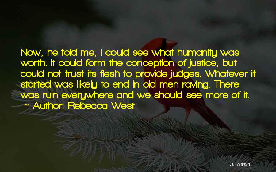 Rebecca West Quotes: Now, He Told Me, I Could See What Humanity Was Worth. It Could Form The Conception Of Justice, But Could