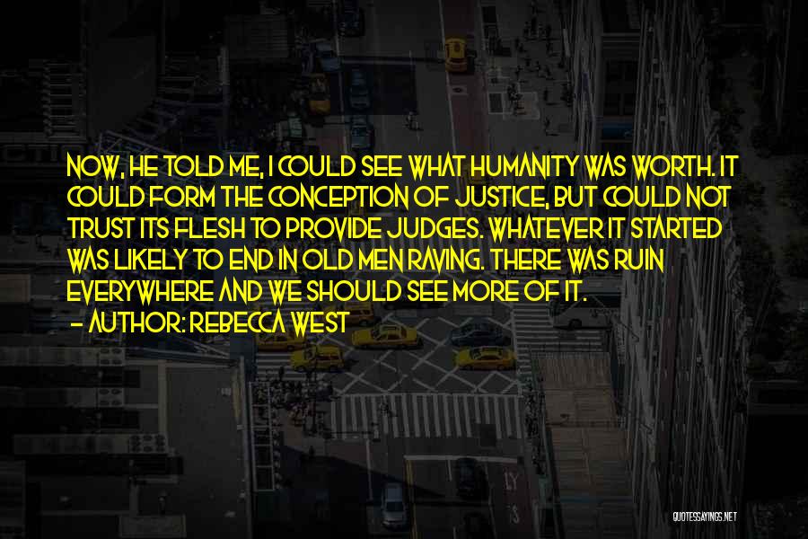 Rebecca West Quotes: Now, He Told Me, I Could See What Humanity Was Worth. It Could Form The Conception Of Justice, But Could