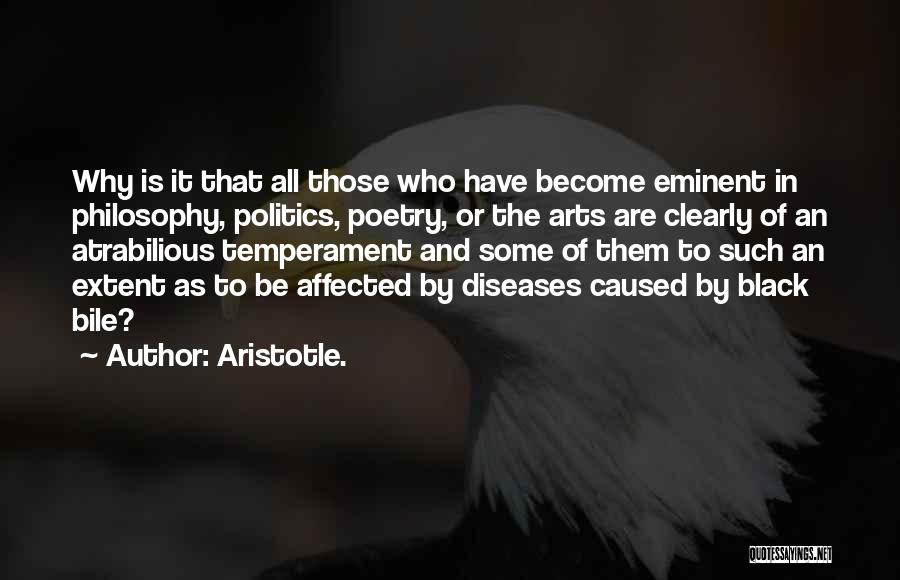 Aristotle. Quotes: Why Is It That All Those Who Have Become Eminent In Philosophy, Politics, Poetry, Or The Arts Are Clearly Of