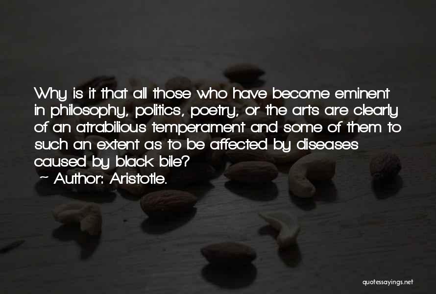 Aristotle. Quotes: Why Is It That All Those Who Have Become Eminent In Philosophy, Politics, Poetry, Or The Arts Are Clearly Of