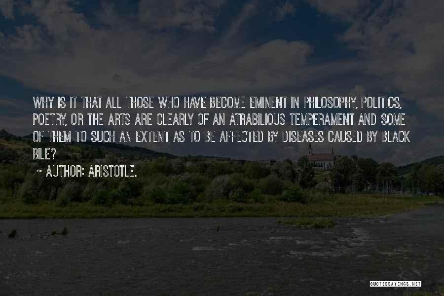 Aristotle. Quotes: Why Is It That All Those Who Have Become Eminent In Philosophy, Politics, Poetry, Or The Arts Are Clearly Of