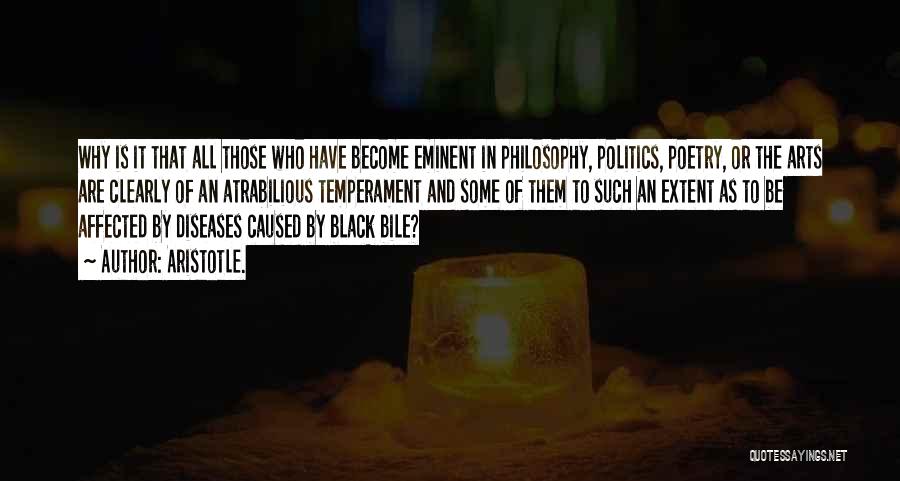 Aristotle. Quotes: Why Is It That All Those Who Have Become Eminent In Philosophy, Politics, Poetry, Or The Arts Are Clearly Of