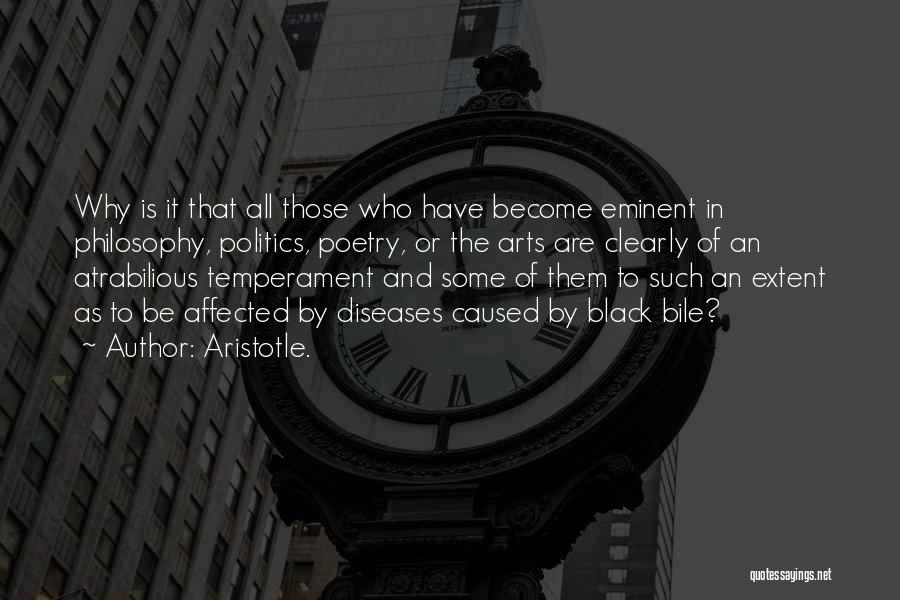 Aristotle. Quotes: Why Is It That All Those Who Have Become Eminent In Philosophy, Politics, Poetry, Or The Arts Are Clearly Of