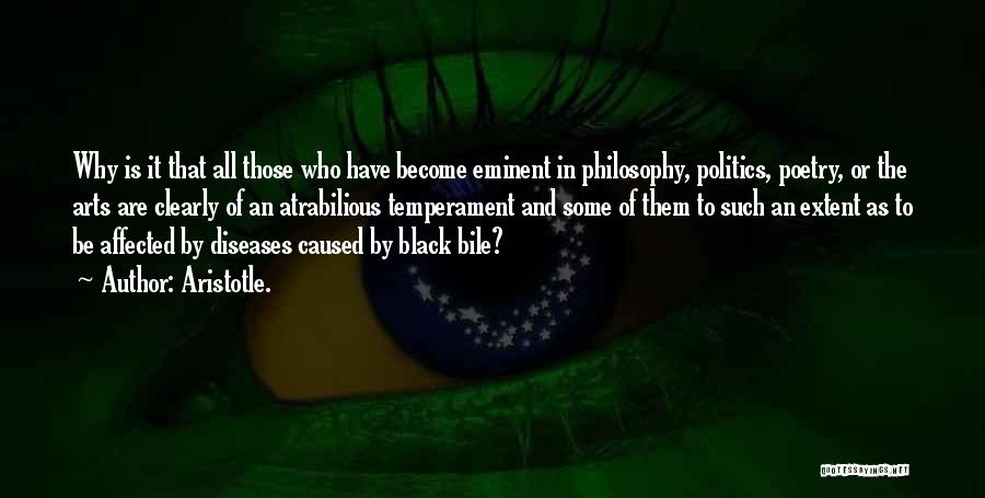 Aristotle. Quotes: Why Is It That All Those Who Have Become Eminent In Philosophy, Politics, Poetry, Or The Arts Are Clearly Of