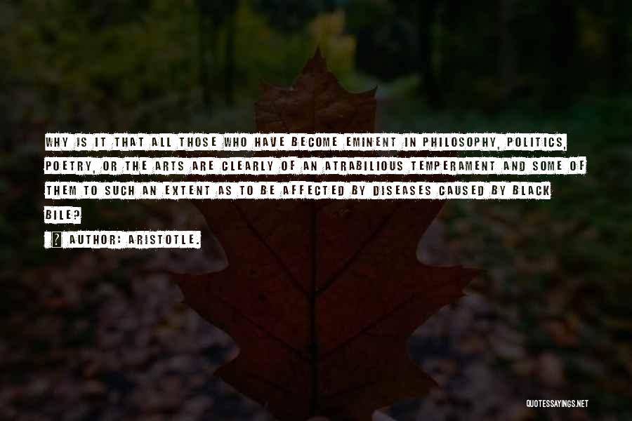 Aristotle. Quotes: Why Is It That All Those Who Have Become Eminent In Philosophy, Politics, Poetry, Or The Arts Are Clearly Of