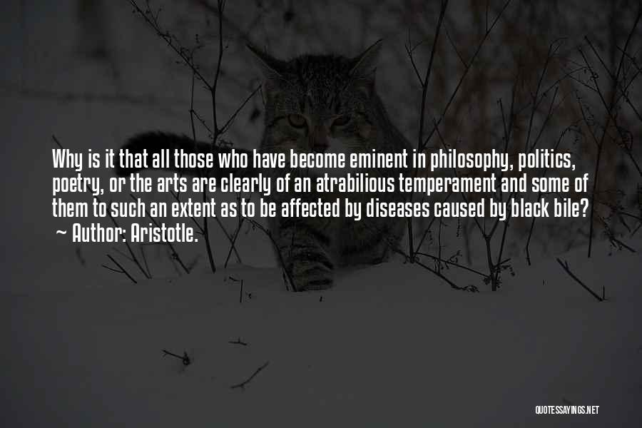 Aristotle. Quotes: Why Is It That All Those Who Have Become Eminent In Philosophy, Politics, Poetry, Or The Arts Are Clearly Of