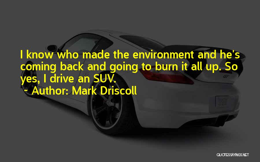 Mark Driscoll Quotes: I Know Who Made The Environment And He's Coming Back And Going To Burn It All Up. So Yes, I